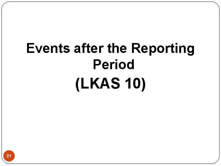 Events after the Reporting Period (LKAS 10) 21 
