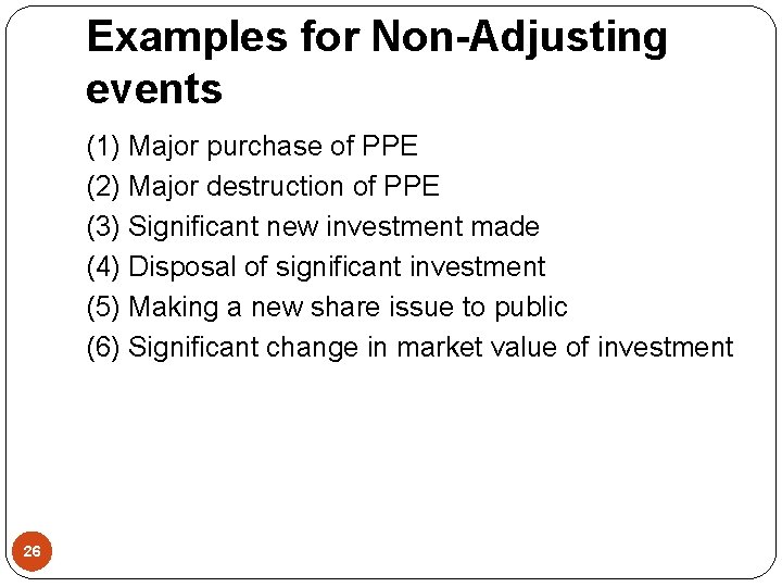 Examples for Non-Adjusting events (1) Major purchase of PPE (2) Major destruction of PPE