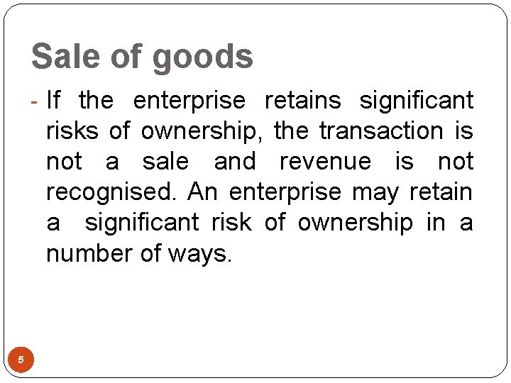 Sale of goods - If the enterprise retains significant risks of ownership, the transaction