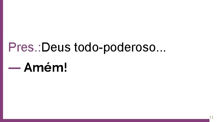 Pres. : Deus todo-poderoso. . . ― Amém! 11 