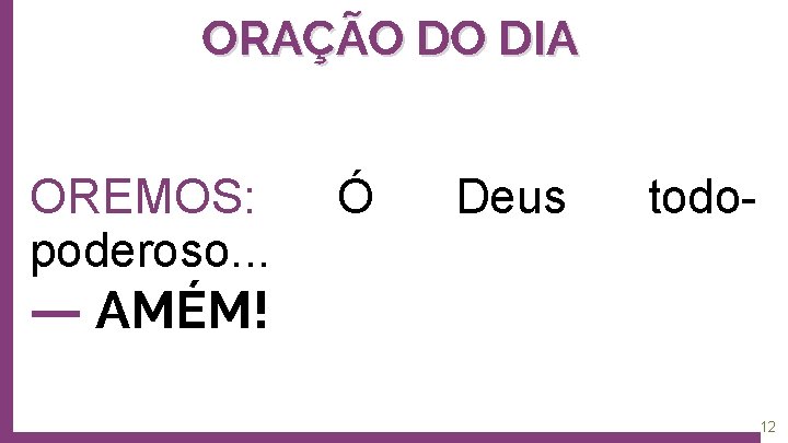 ORAÇÃO DO DIA OREMOS: poderoso. . . Ó Deus todo- ― AMÉM! 12 