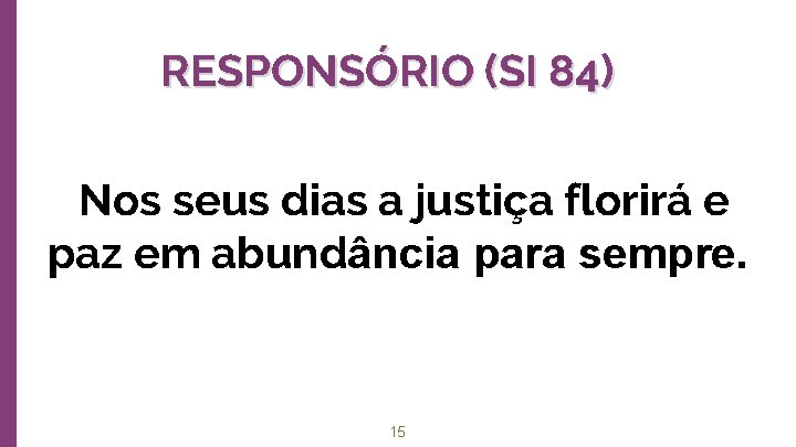 RESPONSÓRIO (SI 84) Nos seus dias a justiça florirá e paz em abundância para