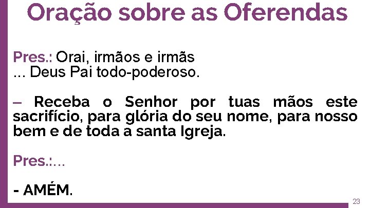 Oração sobre as Oferendas Pres. : Orai, irmãos e irmãs. . . Deus Pai