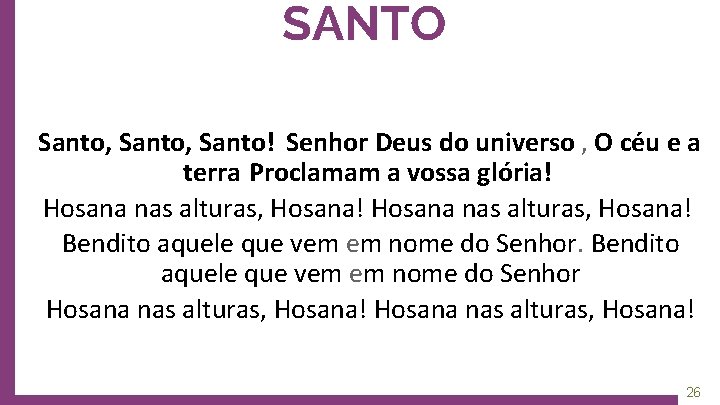 SANTO Santo, Santo! Senhor Deus do universo , O céu e a terra Proclamam