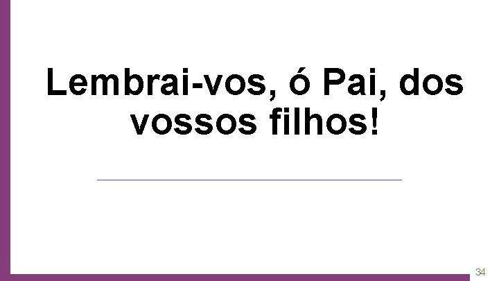 Lembrai-vos, ó Pai, dos vossos filhos! 34 