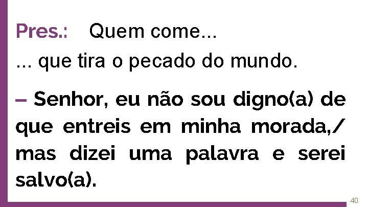 Pres. : Quem come. . . que tira o pecado do mundo. ‒ Senhor,