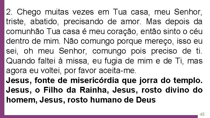 2. Chego muitas vezes em Tua casa, meu Senhor, triste, abatido, precisando de amor.