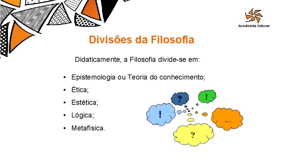 Divisões da Filosofia Didaticamente, a Filosofia divide-se em: • Epistemologia ou Teoria do conhecimento;