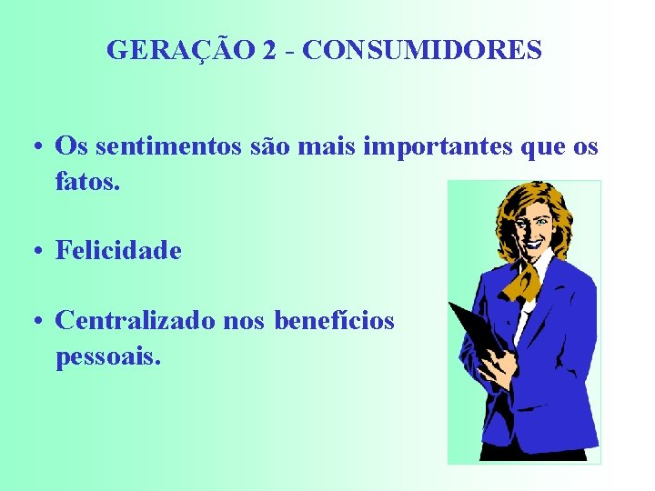 GERAÇÃO 2 - CONSUMIDORES • Os sentimentos são mais importantes que os fatos. •