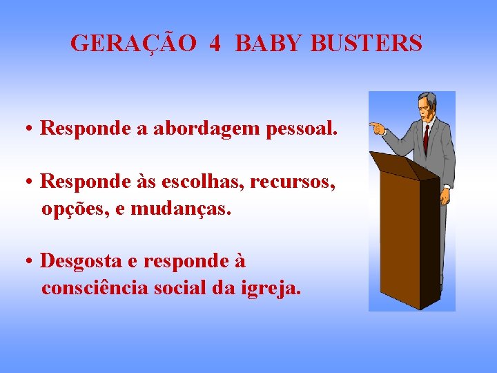 GERAÇÃO 4 BABY BUSTERS • Responde a abordagem pessoal. • Responde às escolhas, recursos,