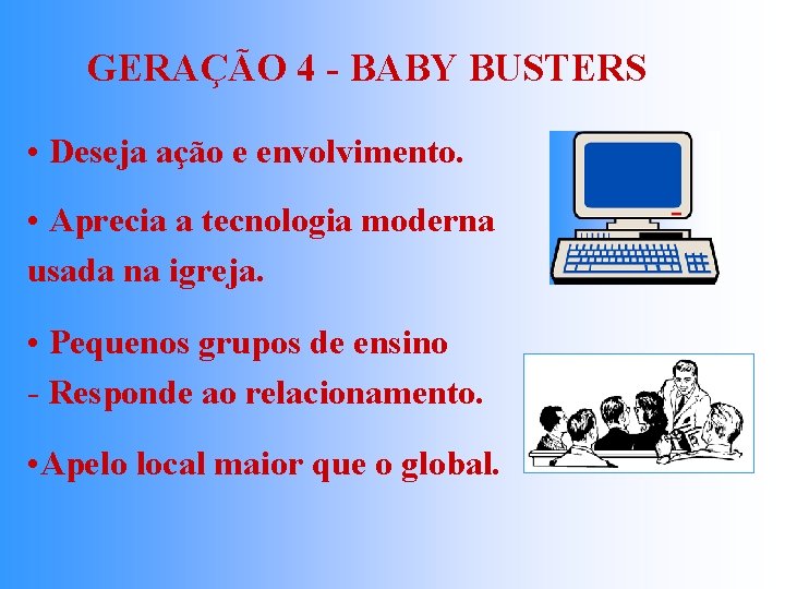 GERAÇÃO 4 - BABY BUSTERS • Deseja ação e envolvimento. • Aprecia a tecnologia