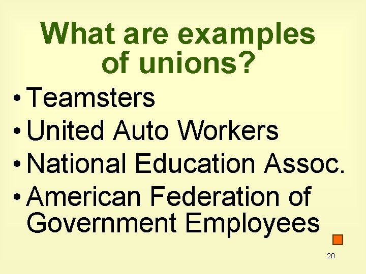 What are examples of unions? • Teamsters • United Auto Workers • National Education