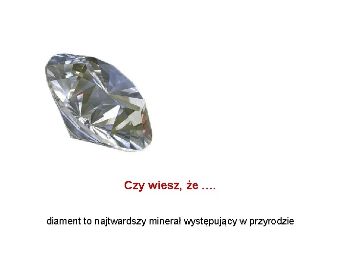 Czy wiesz, że …. diament to najtwardszy minerał występujący w przyrodzie 