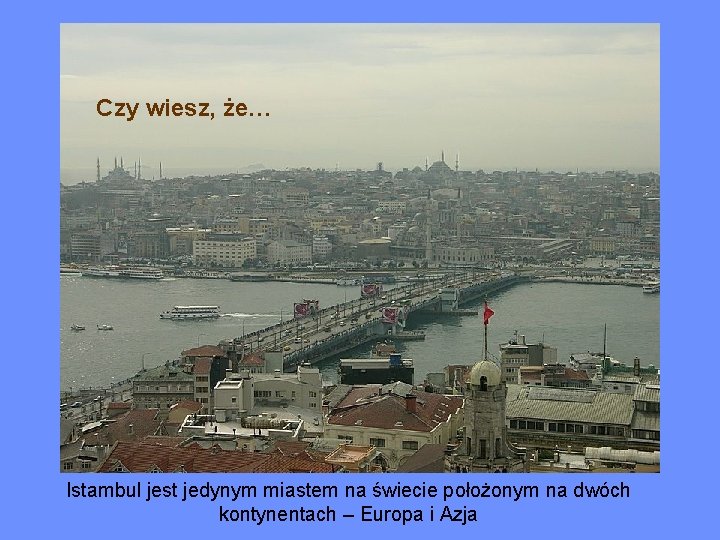 Czy wiesz, że… Istambul jest jedynym miastem na świecie położonym na dwóch kontynentach –