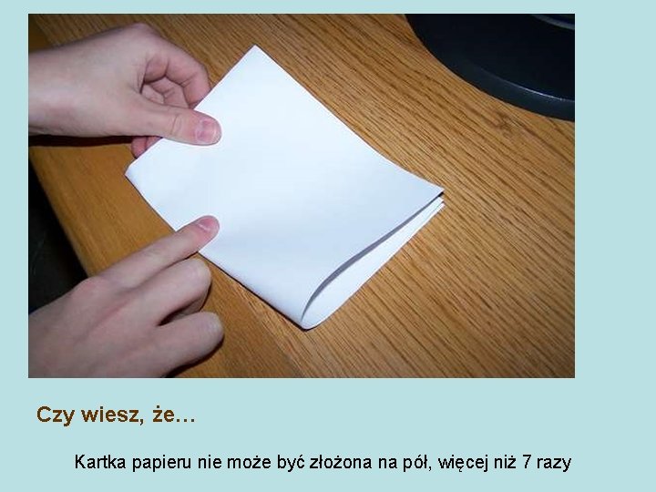 Czy wiesz, że… Kartka papieru nie może być złożona na pół, więcej niż 7