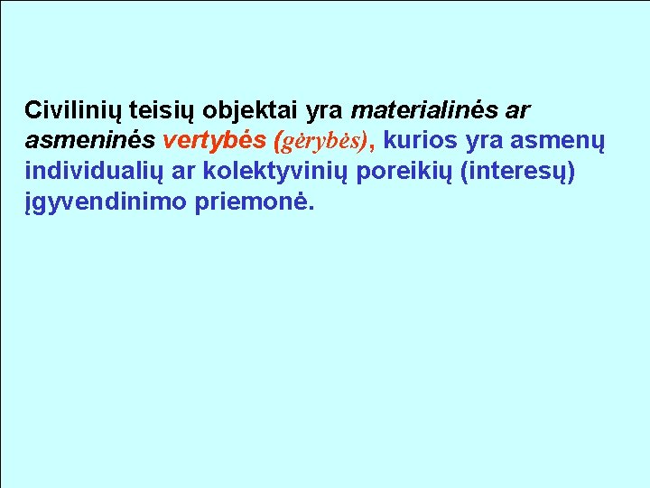 Civilinių teisių objektai yra materialinės ar asmeninės vertybės (gėrybės), kurios yra asmenų individualių ar