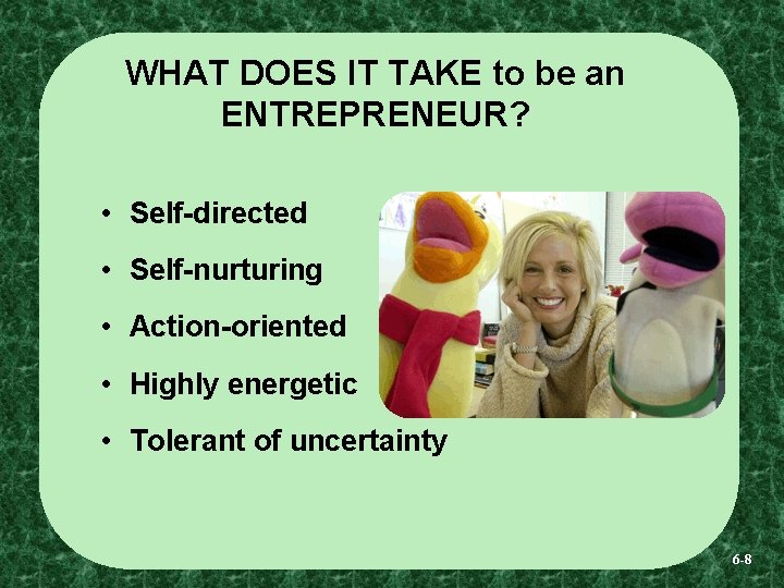 WHAT DOES IT TAKE to be an ENTREPRENEUR? • Self-directed • Self-nurturing • Action-oriented