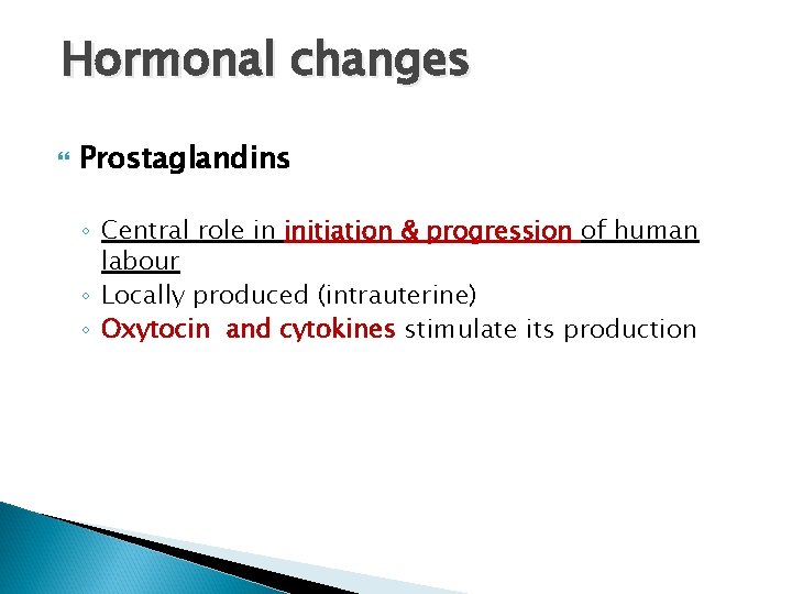 Hormonal changes Prostaglandins ◦ Central role in initiation & progression of human labour ◦