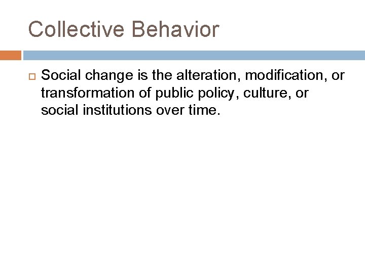 Collective Behavior Social change is the alteration, modification, or transformation of public policy, culture,