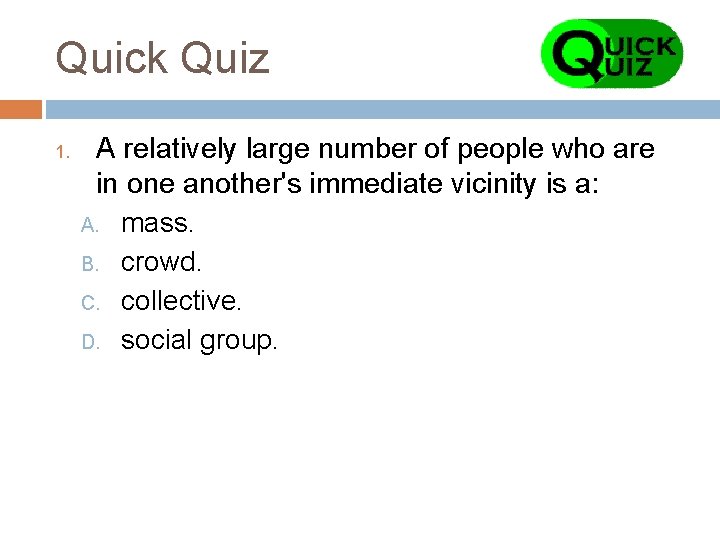 Quick Quiz 1. A relatively large number of people who are in one another's