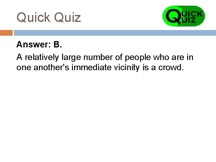 Quick Quiz Answer: B. A relatively large number of people who are in one