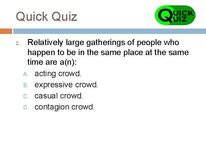 Quick Quiz 2. Relatively large gatherings of people who happen to be in the