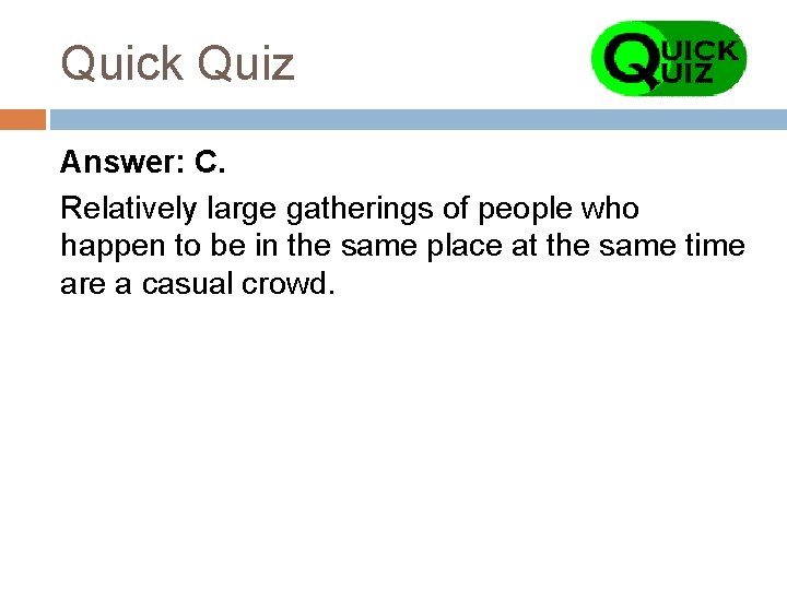 Quick Quiz Answer: C. Relatively large gatherings of people who happen to be in