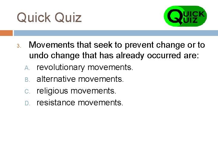Quick Quiz 3. Movements that seek to prevent change or to undo change that