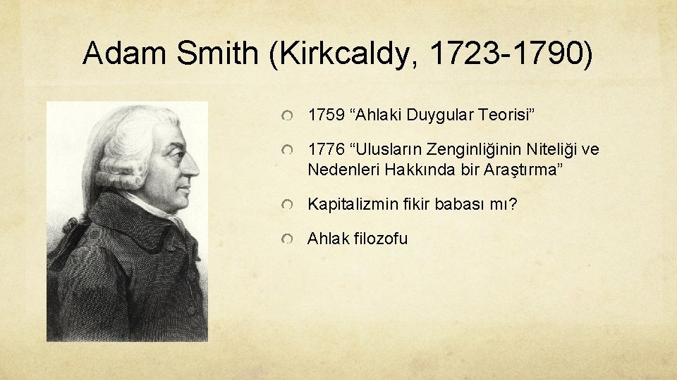 Adam Smith (Kirkcaldy, 1723 -1790) 1759 “Ahlaki Duygular Teorisi” 1776 “Ulusların Zenginliğinin Niteliği ve