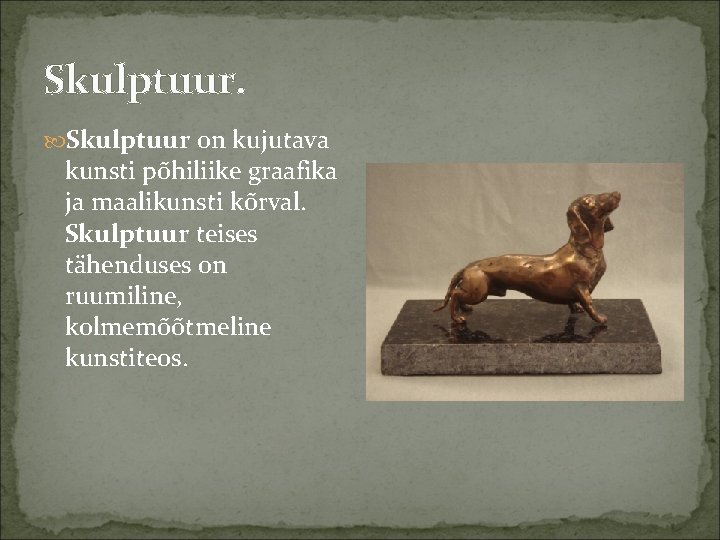Skulptuur. Skulptuur on kujutava kunsti põhiliike graafika ja maalikunsti kõrval. Skulptuur teises tähenduses on