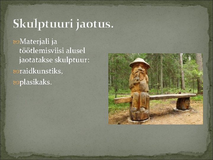 Skulptuuri jaotus. Materjali ja töötlemisviisi alusel jaotatakse skulptuur: raidkunstiks, plasikaks. 