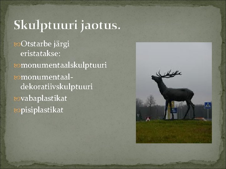 Skulptuuri jaotus. Otstarbe järgi eristatakse: monumentaalskulptuuri monumentaaldekoratiivskulptuuri vabaplastikat pisiplastikat 