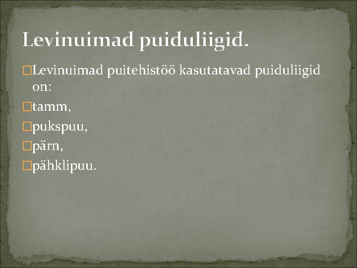 Levinuimad puiduliigid. �Levinuimad puitehistöö kasutatavad puiduliigid on: �tamm, �pukspuu, �pärn, �pähklipuu. 