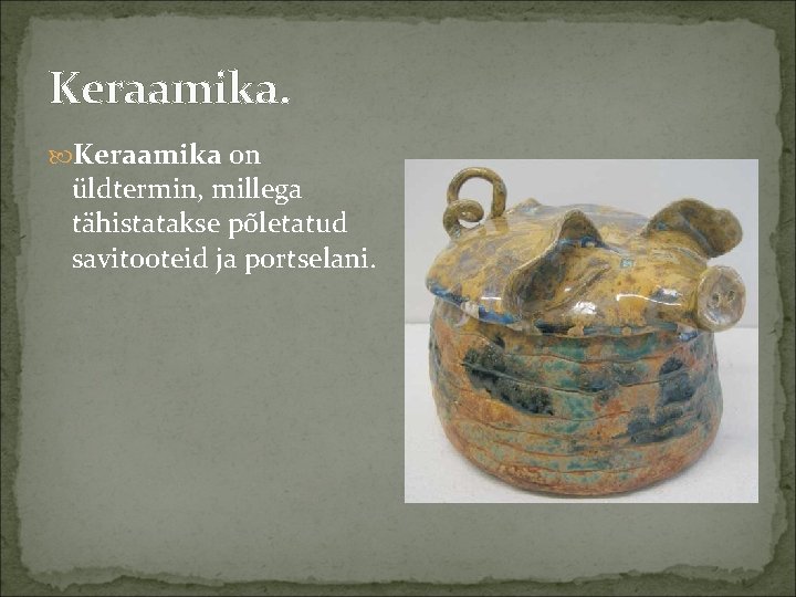 Keraamika. Keraamika on üldtermin, millega tähistatakse põletatud savitooteid ja portselani. 
