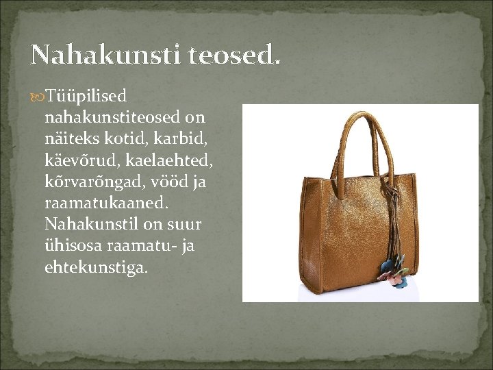 Nahakunsti teosed. Tüüpilised nahakunstiteosed on näiteks kotid, karbid, käevõrud, kaelaehted, kõrvarõngad, vööd ja raamatukaaned.