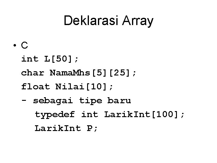 Deklarasi Array • C int L[50]; char Nama. Mhs[5][25]; float Nilai[10]; - sebagai tipe