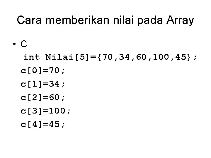 Cara memberikan nilai pada Array • C int Nilai[5]={70, 34, 60, 100, 45}; c[0]=70;