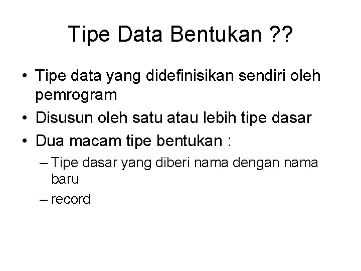 Tipe Data Bentukan ? ? • Tipe data yang didefinisikan sendiri oleh pemrogram •