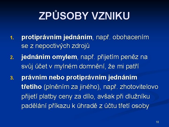 ZPŮSOBY VZNIKU 1. protiprávním jednáním, např. obohacením se z nepoctivých zdrojů 2. jednáním omylem,