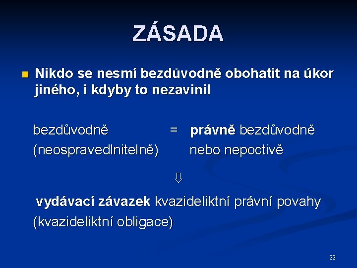 ZÁSADA n Nikdo se nesmí bezdůvodně obohatit na úkor jiného, i kdyby to nezavinil