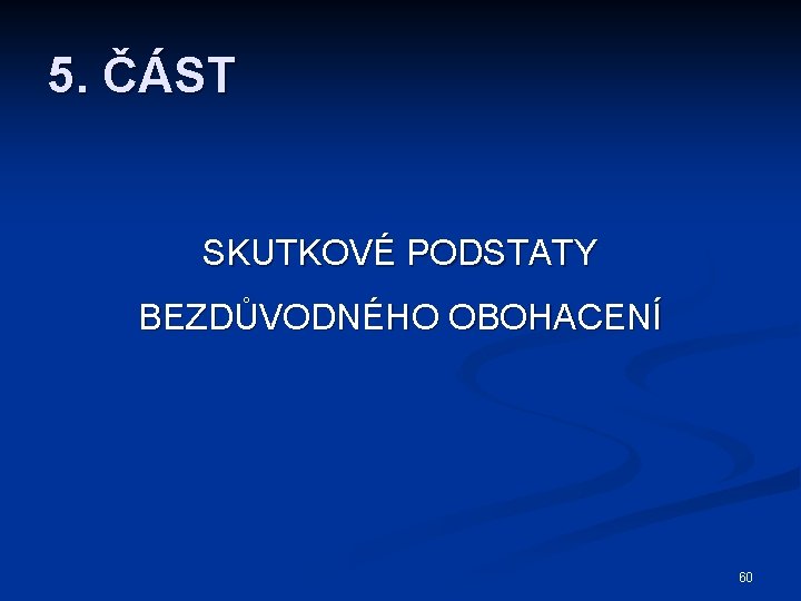 5. ČÁST SKUTKOVÉ PODSTATY BEZDŮVODNÉHO OBOHACENÍ 60 