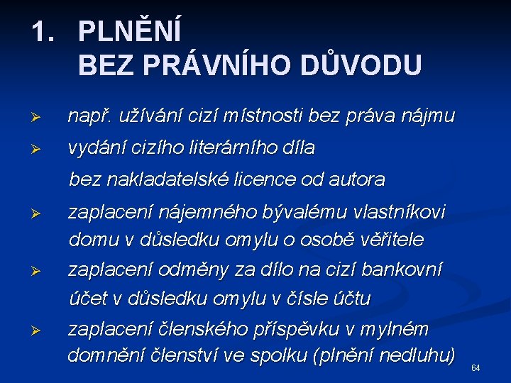 1. PLNĚNÍ BEZ PRÁVNÍHO DŮVODU Ø např. užívání cizí místnosti bez práva nájmu Ø