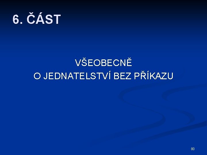 6. ČÁST VŠEOBECNĚ O JEDNATELSTVÍ BEZ PŘÍKAZU 80 