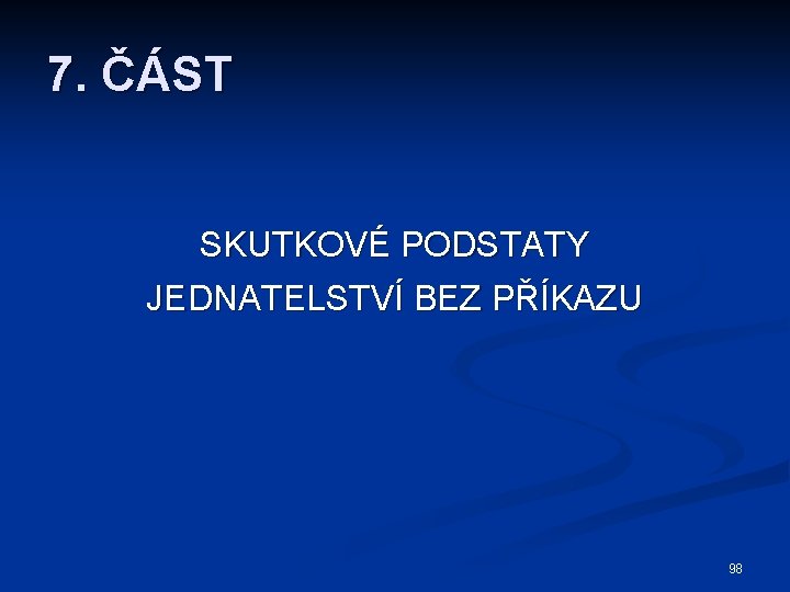 7. ČÁST SKUTKOVÉ PODSTATY JEDNATELSTVÍ BEZ PŘÍKAZU 98 