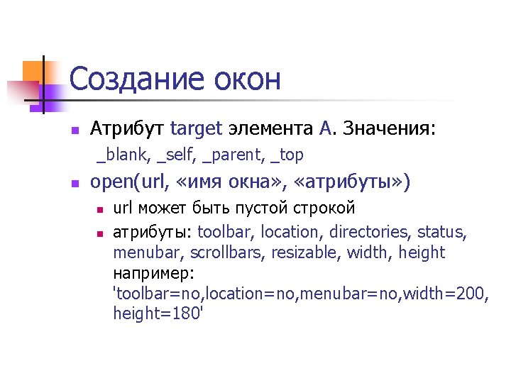 Создание окон n Атрибут target элемента A. Значения: _blank, _self, _parent, _top n open(url,