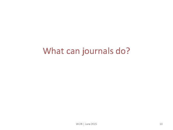 What can journals do? WCRI | June 2015 10 