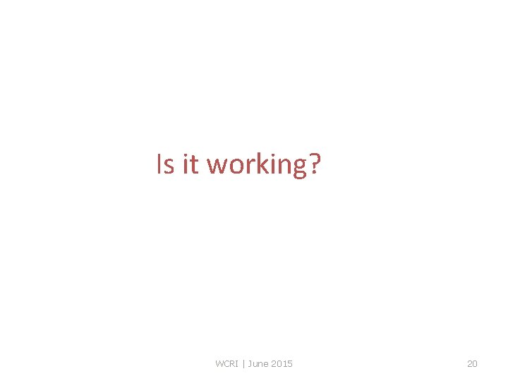 Is it working? WCRI | June 2015 20 