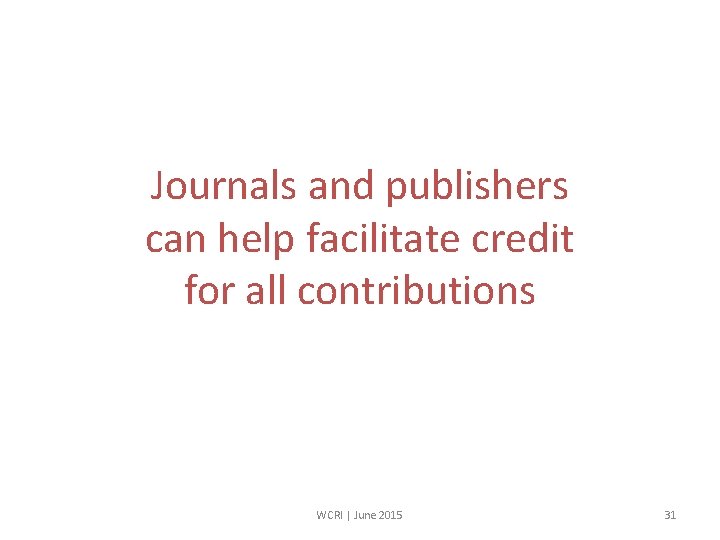 Journals and publishers can help facilitate credit for all contributions WCRI | June 2015