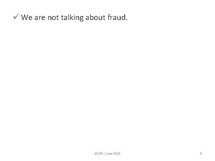 ü We are not talking about fraud. WCRI | June 2015 5 