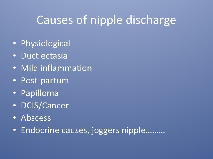 Causes of nipple discharge • • Physiological Duct ectasia Mild inflammation Post-partum Papilloma DCIS/Cancer